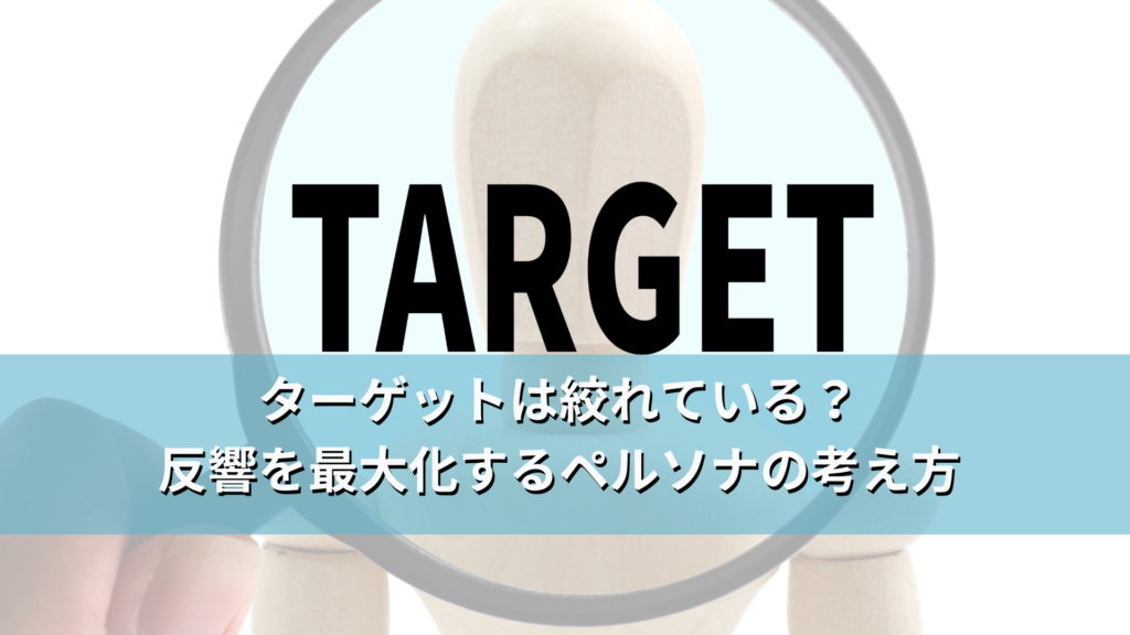 ターゲットは絞れている？反響を最大化するペルソナの考え方