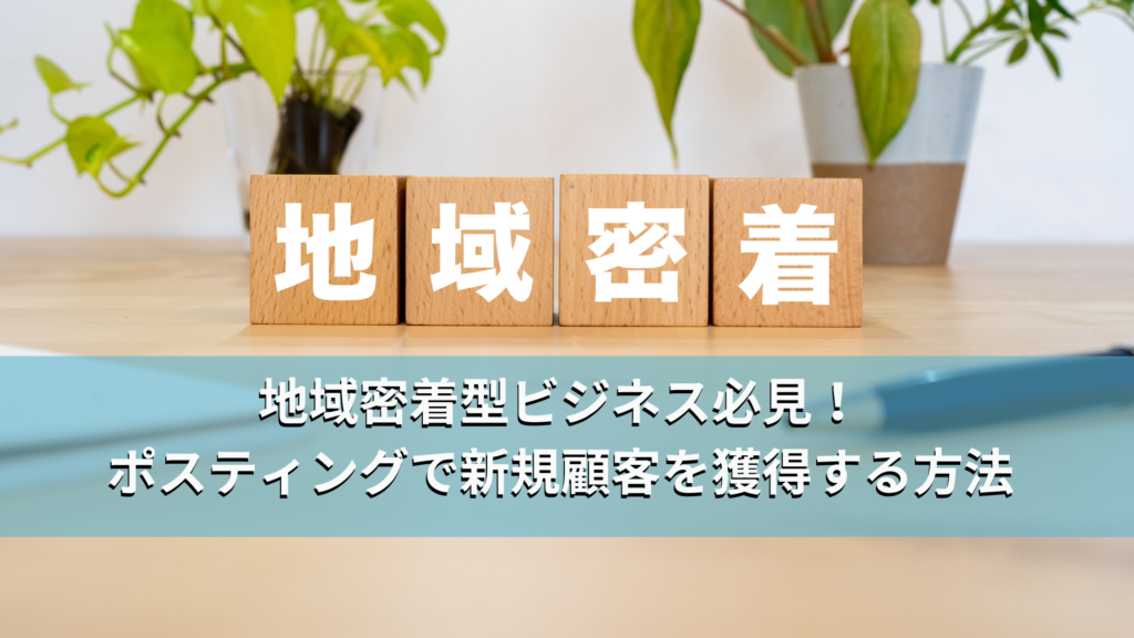 地域密着型ビジネス必見！ポスティングで新規顧客を獲得する方法